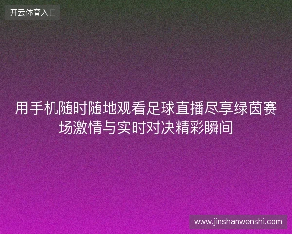 用手机随时随地观看足球直播尽享绿茵赛场激情与实时对决精彩瞬间